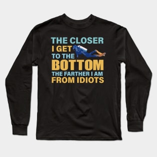 The closer I get to the bottom The farther I am from idiots Long Sleeve T-Shirt